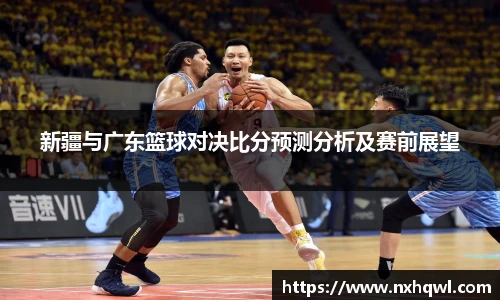 新疆与广东篮球对决比分预测分析及赛前展望